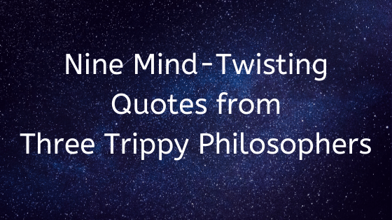 Nine mind-twisting quotes from three trippy philosophers