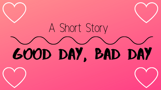 A short story ~ good day, bad&nbsp;day