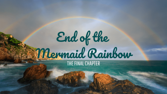 End of the Mermaid Rainbow (FINAL&nbsp;CHAPTER)