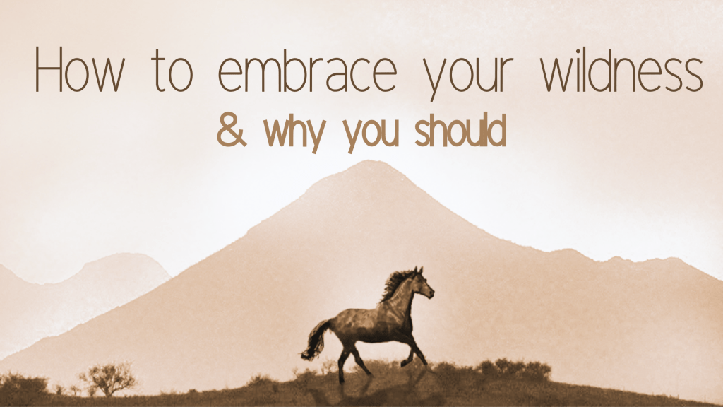 WILD ~ How to embrace your wildness & why you&nbsp;should