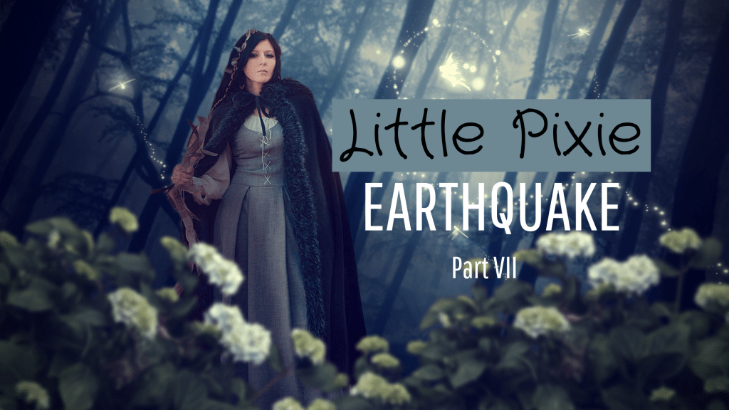 Little Pixie ~ Earthquake (Part&nbsp;VII)